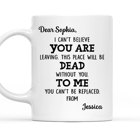 I Can't Believe You're Leaving This Place Will Be Dead Without You Mug - Personalized Coffee Mug