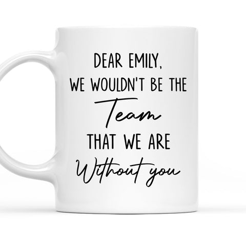 We Wouldn't Be The Team That We Are Without You Mug - Personalized Coffee Mug-Myprintsy