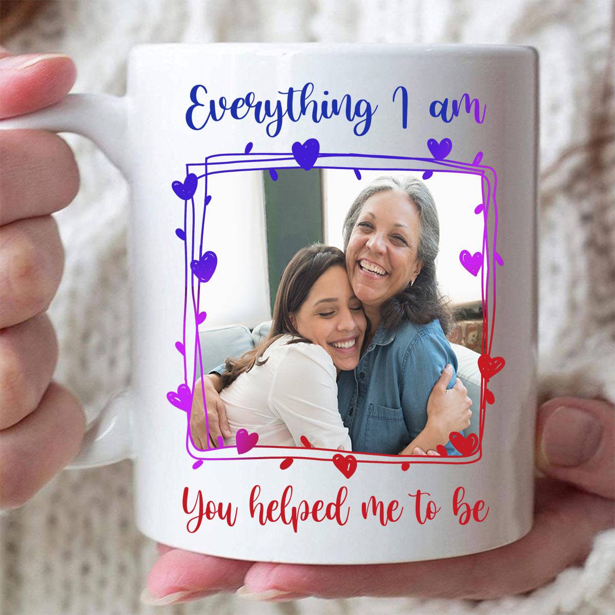 Everything I Am You Helped Me To Be - Personalized Photo Mug