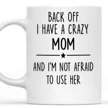 Back Off I Have A Crazy Mom Not Afraid To Use Her - Personalized Mug-Myprintsy