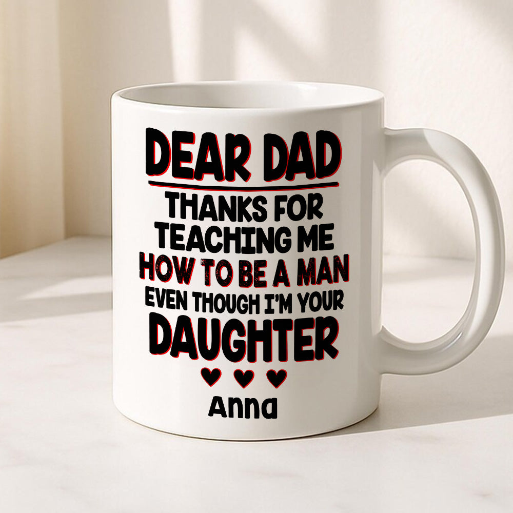Dear Dad, Thanks For Teaching Me How To Be A Man Mug - Personalized Daughter Mug-Myprintsy