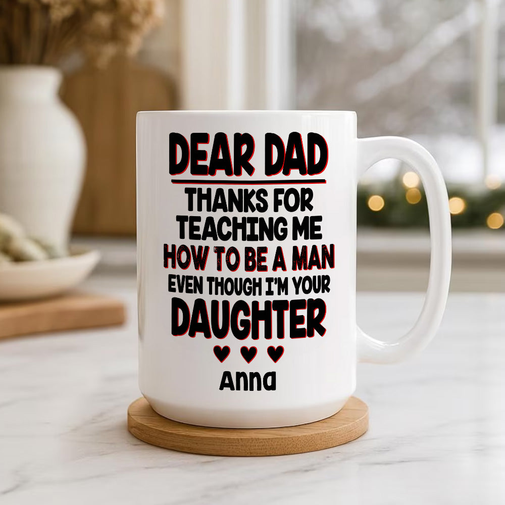 Dear Dad, Thanks For Teaching Me How To Be A Man Mug - Personalized Daughter Mug-Myprintsy