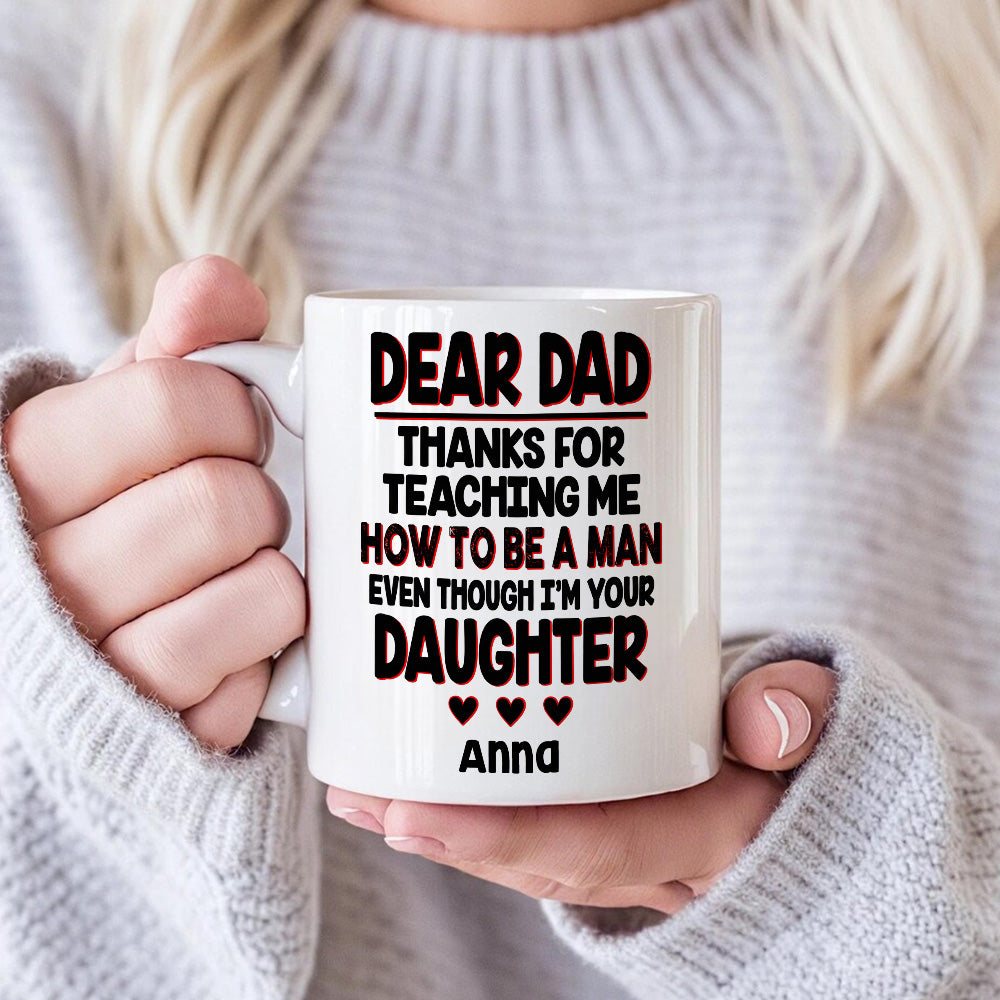 Dear Dad, Thanks For Teaching Me How To Be A Man Mug - Personalized Daughter Mug-Myprintsy
