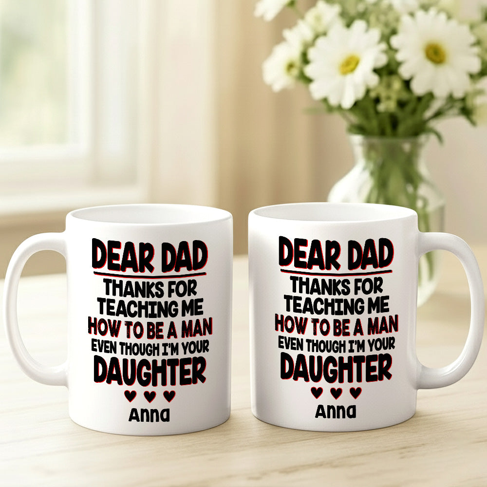 Dear Dad, Thanks For Teaching Me How To Be A Man Mug - Personalized Daughter Mug-Myprintsy