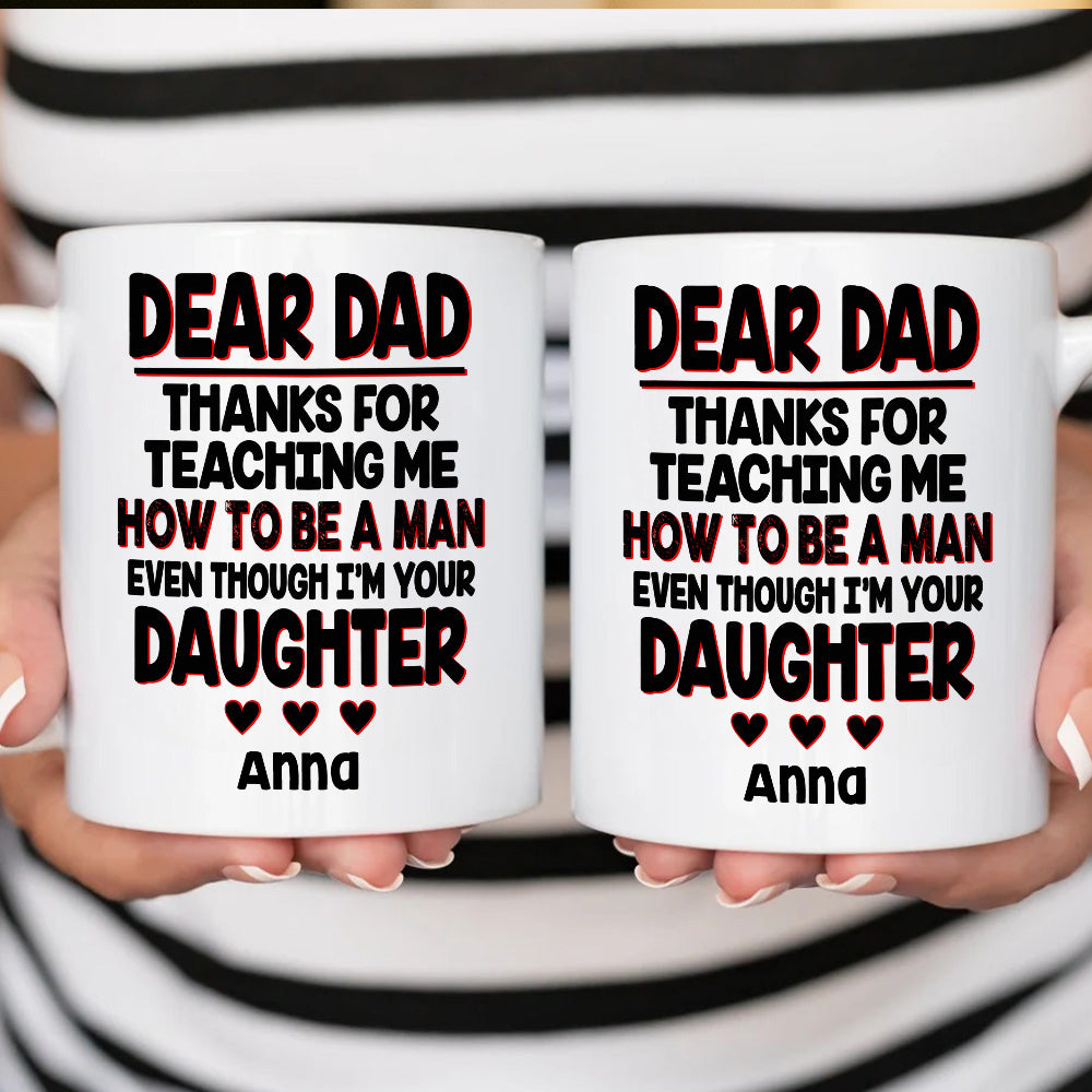 Dear Dad, Thanks For Teaching Me How To Be A Man Mug - Personalized Daughter Mug-Myprintsy