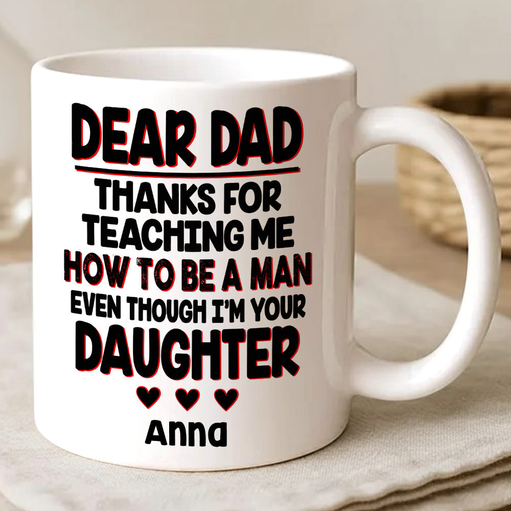 Dear Dad, Thanks For Teaching Me How To Be A Man Mug - Personalized Daughter Mug-Myprintsy