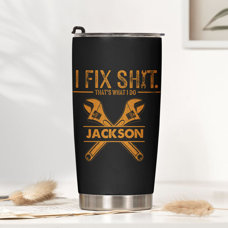 I Fix Sh!t That's What I Do - Personalized Funny Tumbler - Gifts For Men, Husband, Dad, Grandpa, Mechanic Handyman