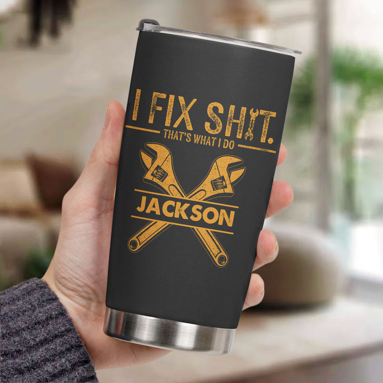 I Fix Sh!t That's What I Do - Personalized Funny Tumbler - Gifts For Men, Husband, Dad, Grandpa, Mechanic Handyman
