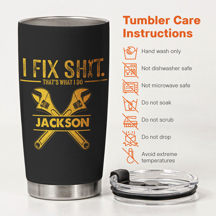 I Fix Sh!t That's What I Do - Personalized Funny Tumbler - Gifts For Men, Husband, Dad, Grandpa, Mechanic Handyman