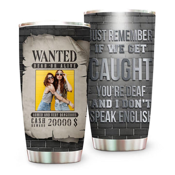 If We Get Caught You're Deaf And I Don't Speak English Tumber - Personalized In Crime Tumbler Cup-Myprintsy