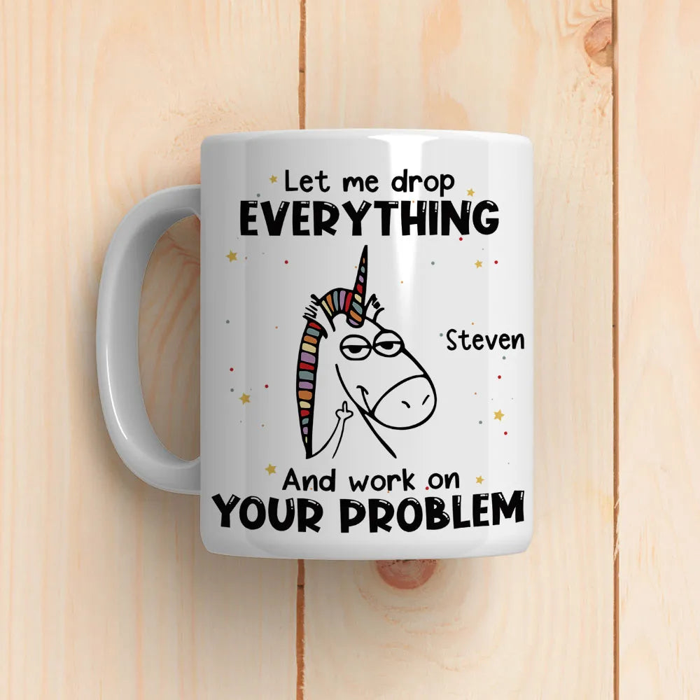 Let Me Drop Everything And Work On Your Problem Mug - Personalized Coffee Mug-Myprintsy