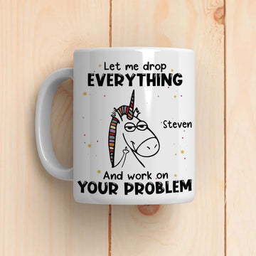 Let Me Drop Everything And Work On Your Problem Mug - Personalized Coffee Mug-Myprintsy