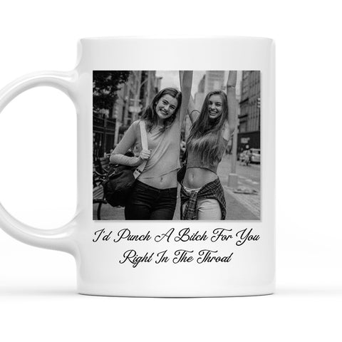I'd Punch A Bitch For You Right To The Throat Mug - Personalized Photo Mug