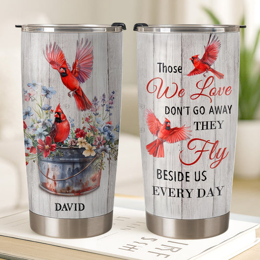 Those We Love Don't Go Away, They Fly Beside Us Everyday - Personalized Cardinal Tumbler Cup
