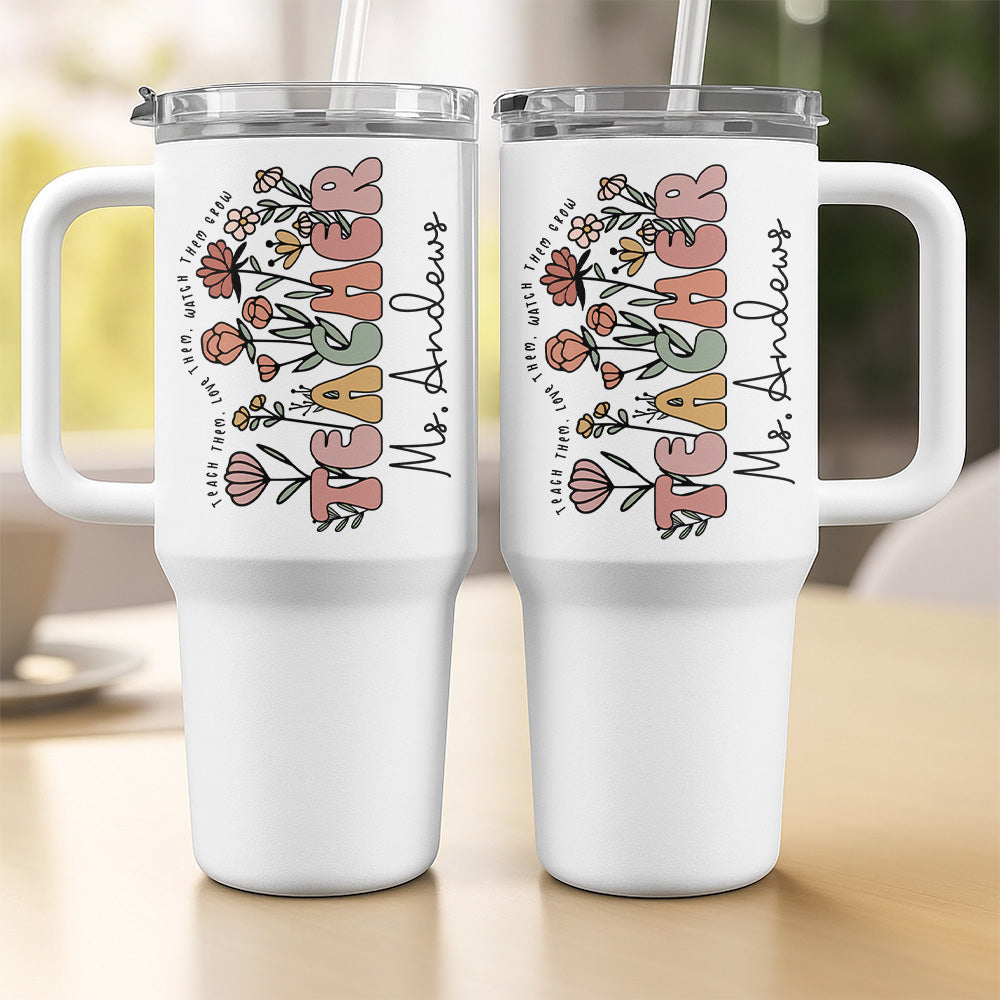 Teach Them, Love Them, Watch Them Grow - Personalized 40 Tumbler with Straw