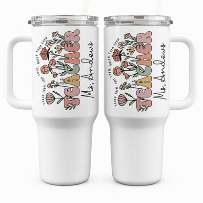 Teach Them, Love Them, Watch Them Grow - Personalized 40 Tumbler with Straw