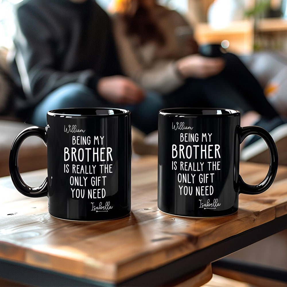Being My Brother Is Really The Only Gift You Need - Gift For Family Members and Brothers - Personalized Mug