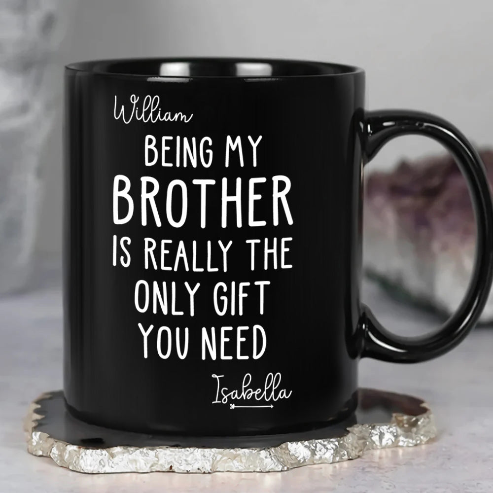 Being My Brother Is Really The Only Gift You Need - Gift For Family Members and Brothers - Personalized Mug