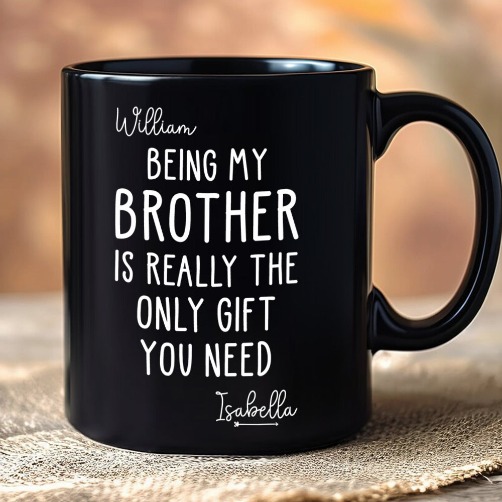 Being My Brother Is Really The Only Gift You Need - Gift For Family Members and Brothers - Personalized Mug