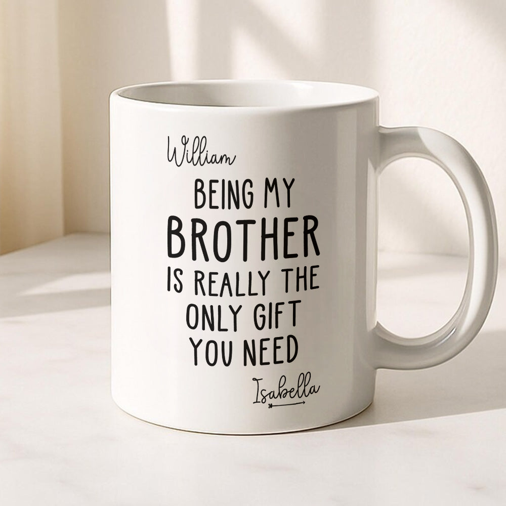 Being My Brother Is Really The Only Gift You Need - Gift For Family Members and Brothers - Personalized Mug