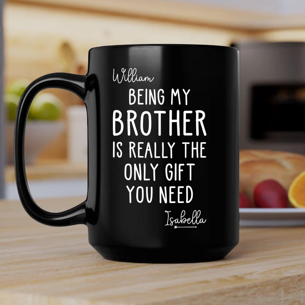 Being My Brother Is Really The Only Gift You Need - Gift For Family Members and Brothers - Personalized Mug