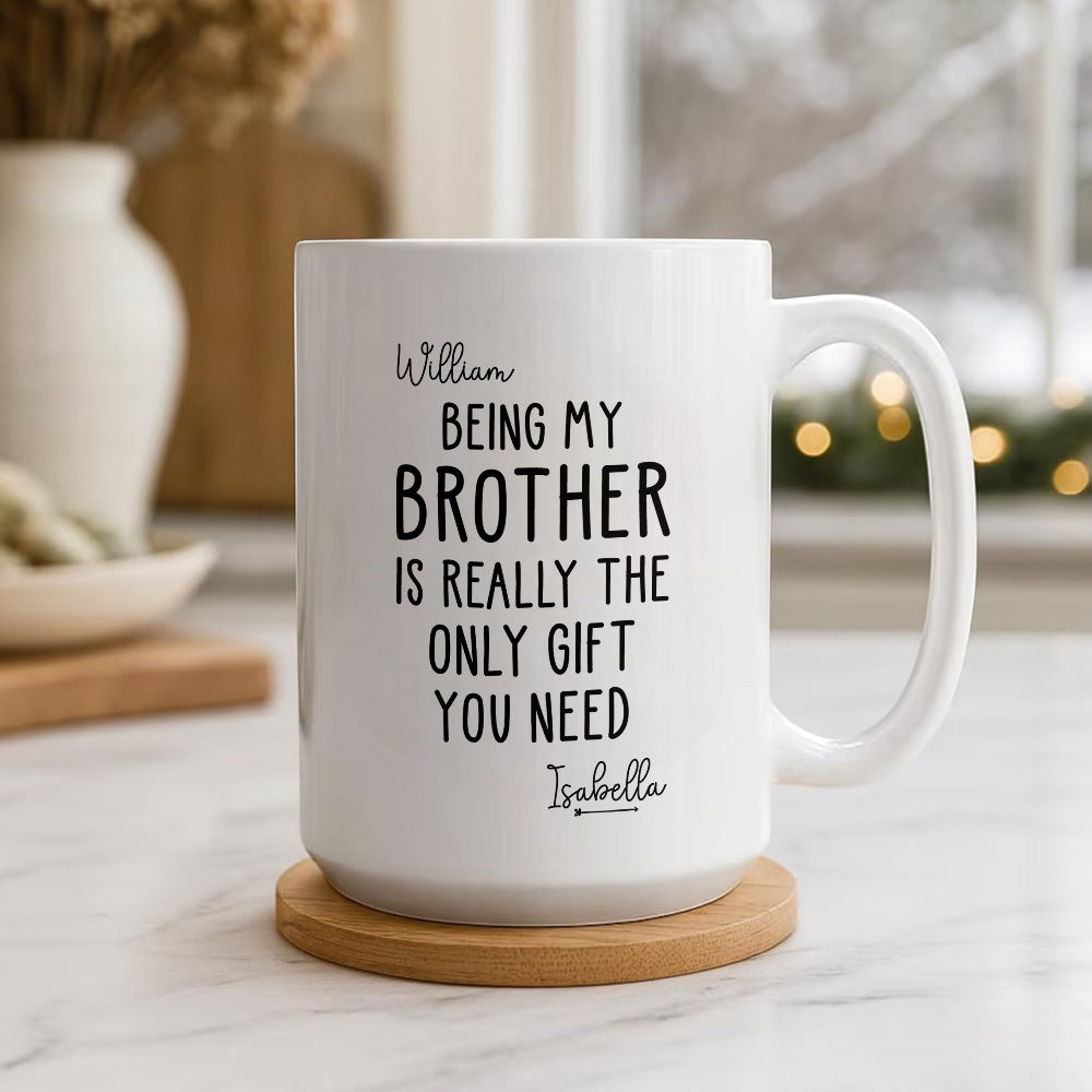 Being My Brother Is Really The Only Gift You Need - Gift For Family Members and Brothers - Personalized Mug