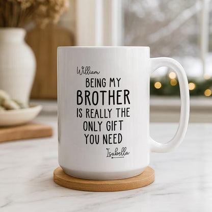 Being My Brother Is Really The Only Gift You Need - Gift For Family Members and Brothers - Personalized Mug