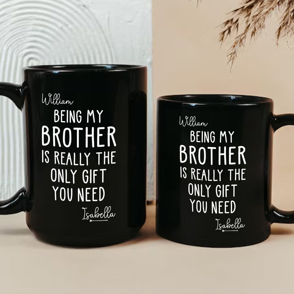 Being My Brother Is Really The Only Gift You Need - Gift For Family Members and Brothers - Personalized Mug