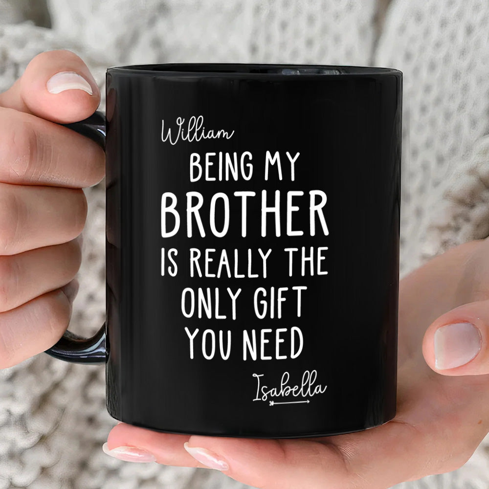 Being My Brother Is Really The Only Gift You Need - Gift For Family Members and Brothers - Personalized Mug