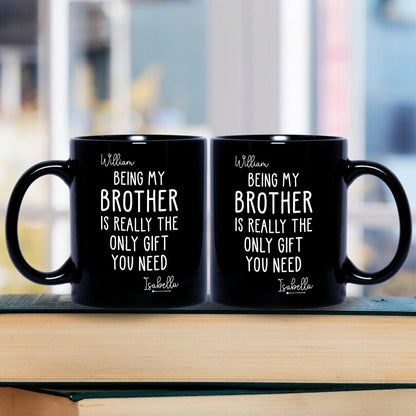 Being My Brother Is Really The Only Gift You Need - Gift For Family Members and Brothers - Personalized Mug