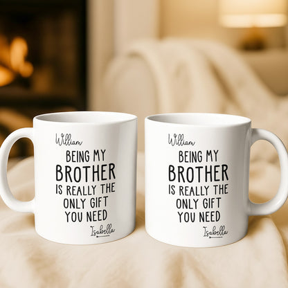 Being My Brother Is Really The Only Gift You Need - Gift For Family Members and Brothers - Personalized Mug