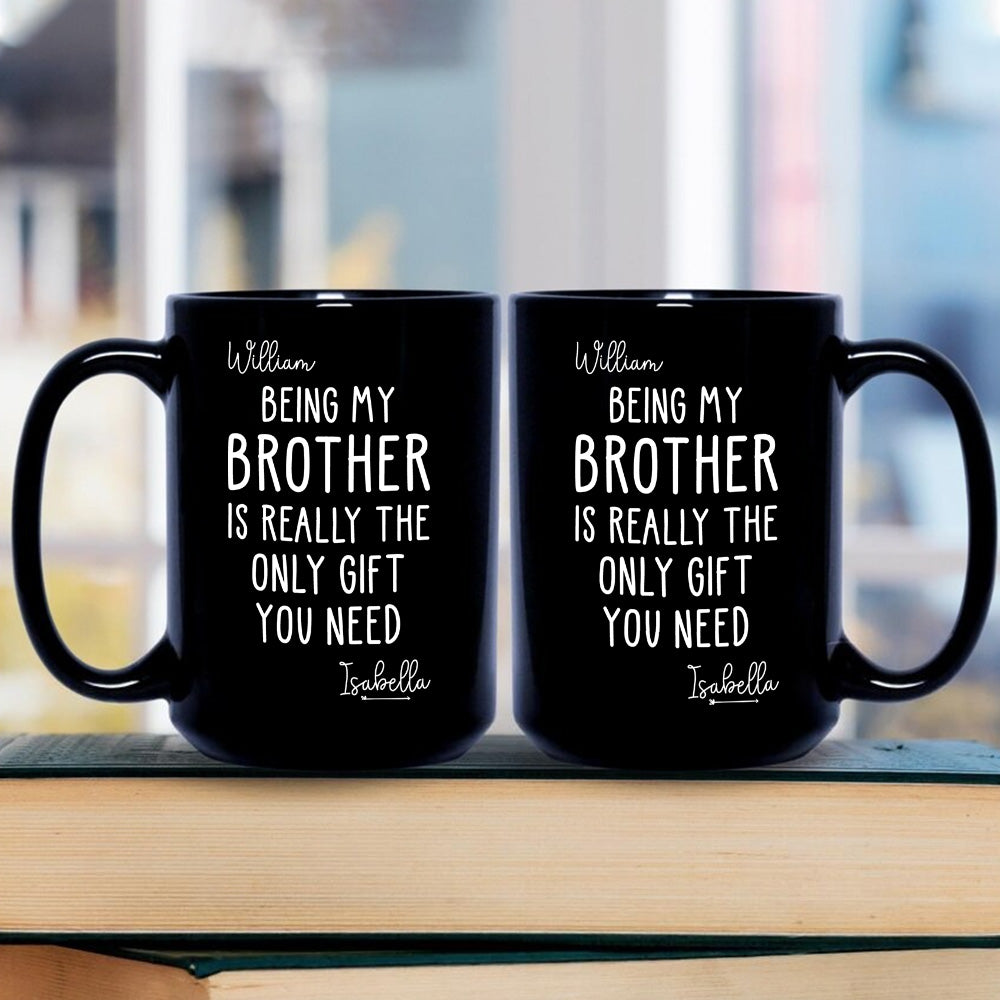 Being My Brother Is Really The Only Gift You Need - Gift For Family Members and Brothers - Personalized Mug