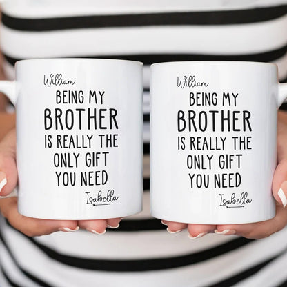 Being My Brother Is Really The Only Gift You Need - Gift For Family Members and Brothers - Personalized Mug