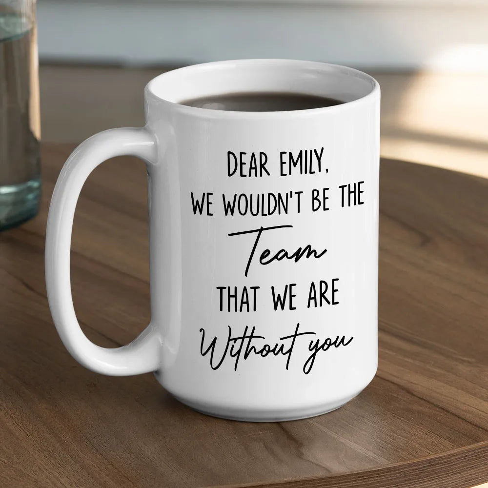 We Wouldn't Be The Team That We Are Without You Mug - Personalized Coffee Mug-Myprintsy