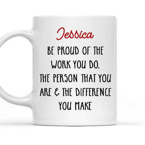 Be Proud OF The Work You Do The Difference You Make - Personalized Coffee Mug