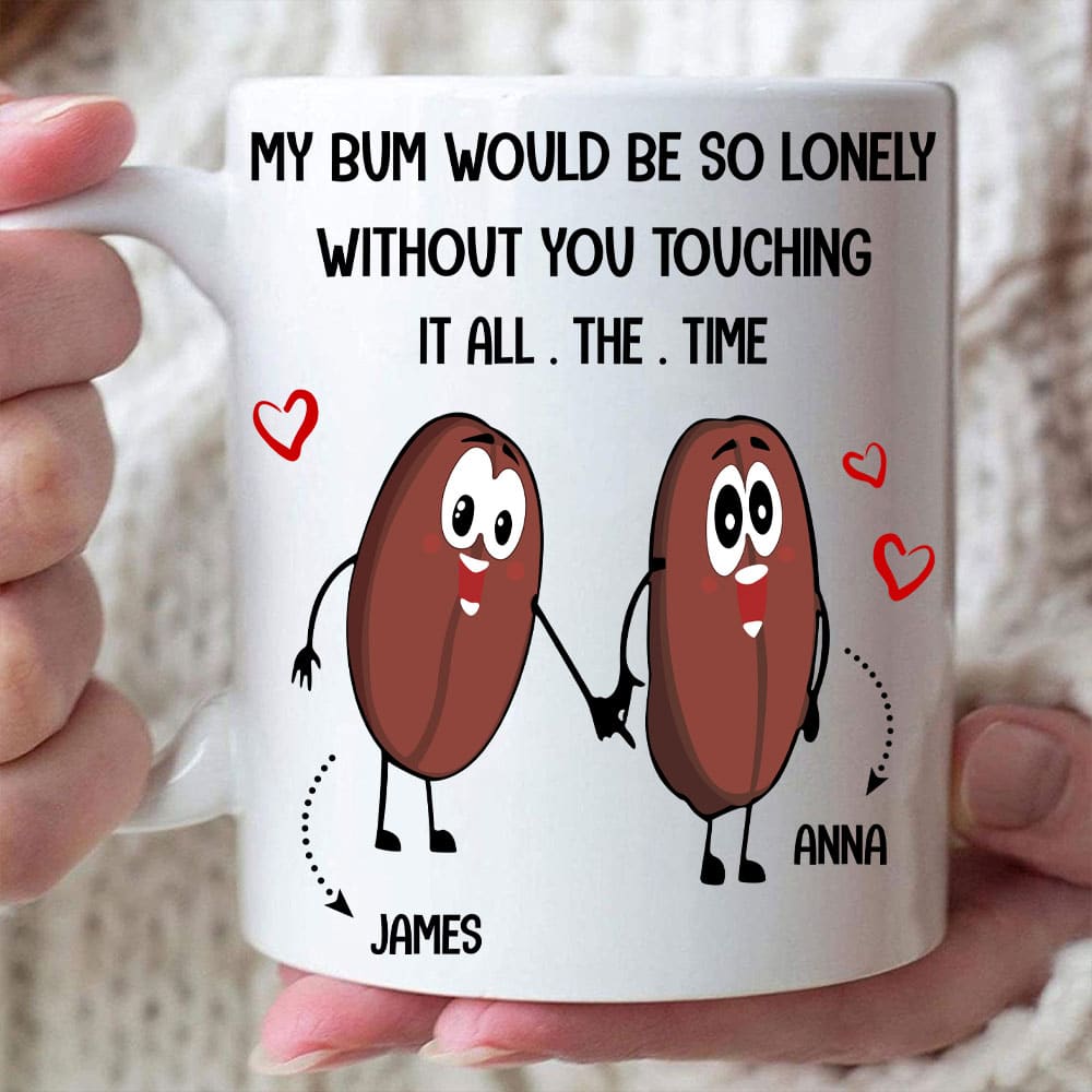 My Bum Would Be So Lonely Without You Touching It All The Time Mug - Personalized Funny Couple Mug