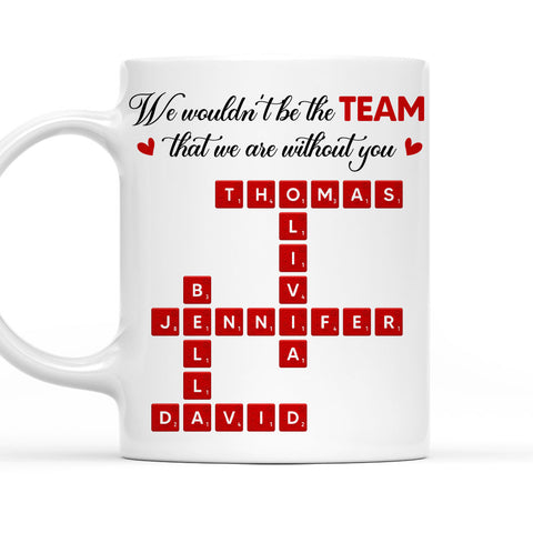 We Wouldn't Be The Team That We Are Without You - Personalized Coffee Mug